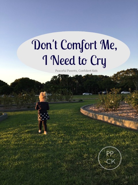 Don't Comfort Me, I Need to Cry ~ Peaceful Parents, Confident Kids