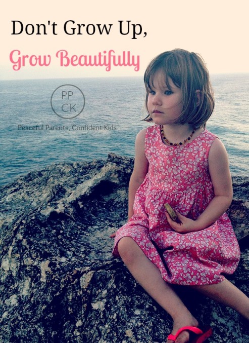 Don't Grow Up, Grow Beautifullly ~ Peaceful Parents, Confident Kids